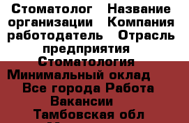 Стоматолог › Название организации ­ Компания-работодатель › Отрасль предприятия ­ Стоматология › Минимальный оклад ­ 1 - Все города Работа » Вакансии   . Тамбовская обл.,Моршанск г.